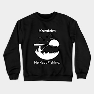 Nevertheless He Kept Fishing Crewneck Sweatshirt